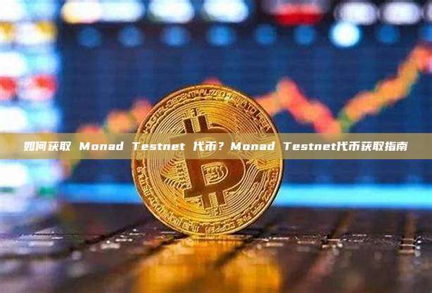 如何获取 Monad Testnet 代币？Monad Testnet代币获取指南