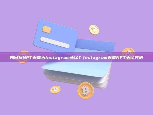 如何将NFT设置为Instagram头像？Instagram设置NFT头像方法