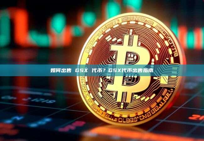 如何出售 GSX 代币？GSX代币出售指南