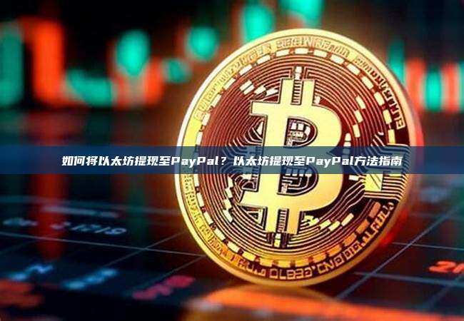 如何将以太坊提现至PayPal？以太坊提现至PayPal方法指南