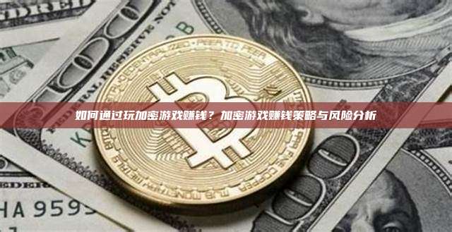 如何通过玩加密游戏赚钱？加密游戏赚钱策略与风险分析
