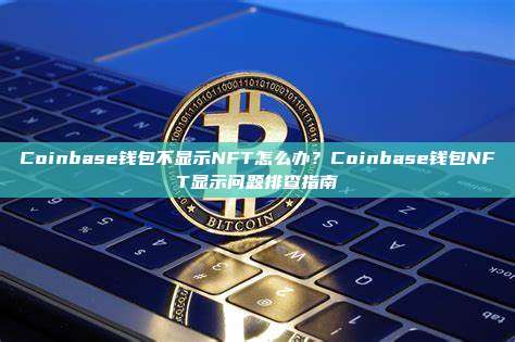 Coinbase钱包不显示NFT怎么办？Coinbase钱包NFT显示问题排查指南