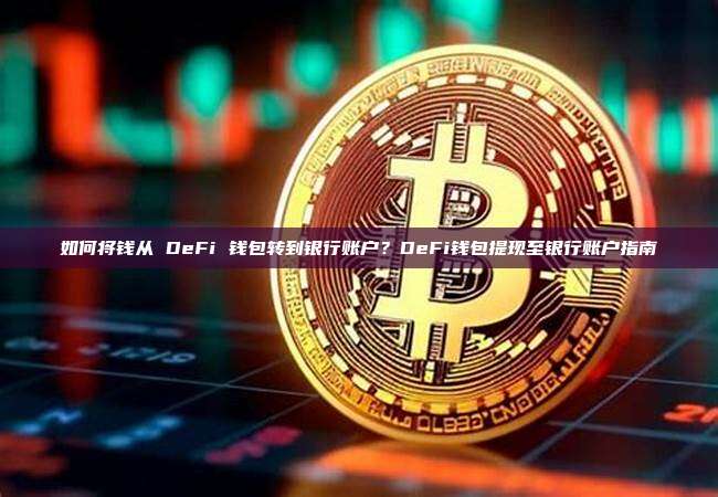 如何将钱从 DeFi 钱包转到银行账户?DeFi钱包提现至银行账户指南