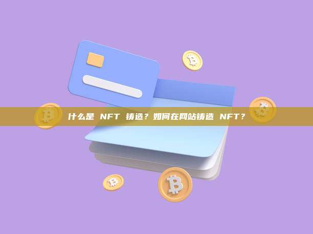 什么是 NFT 铸造？如何在网站铸造 NFT？