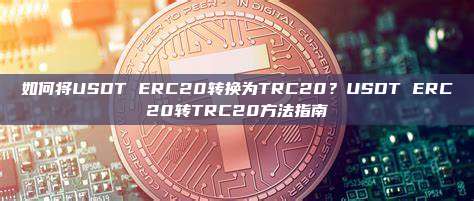 如何将USDT ERC20转换为TRC20?USDT ERC20转TRC20方法指南