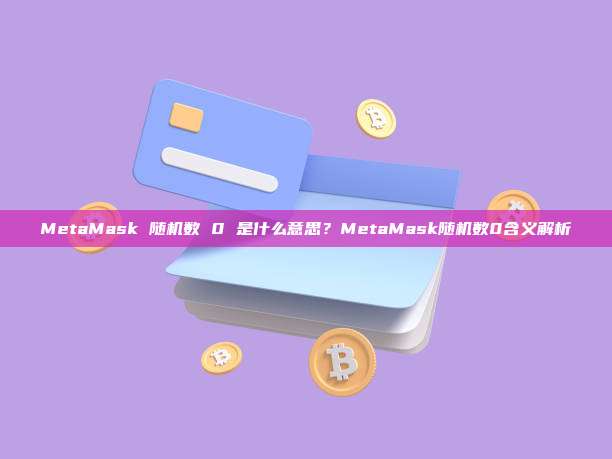 MetaMask 随机数 0 是什么意思？MetaMask随机数0含义解析