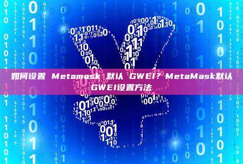 如何设置 Metamask 默认 GWEI？MetaMask默认GWEI设置方法