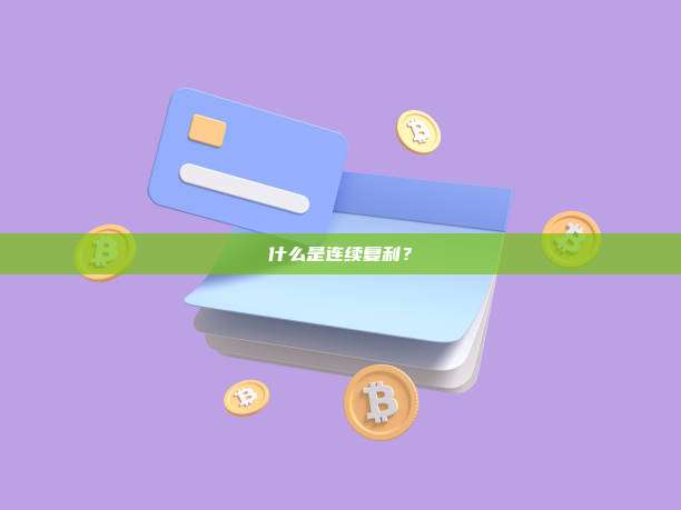 什么是连续复利？连续复利的定义与应用