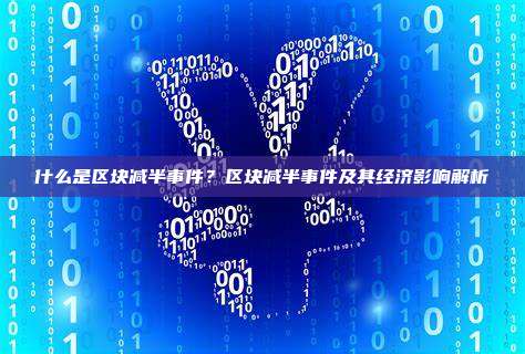 什么是区块减半事件？区块减半事件及其经济影响解析