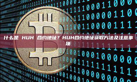 什么是 HUH 合约地址？HUH合约地址获取方法及注意事项