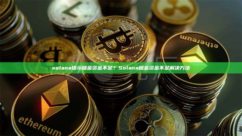 solana提示租金资金不足?Solana租金资金不足解决方法