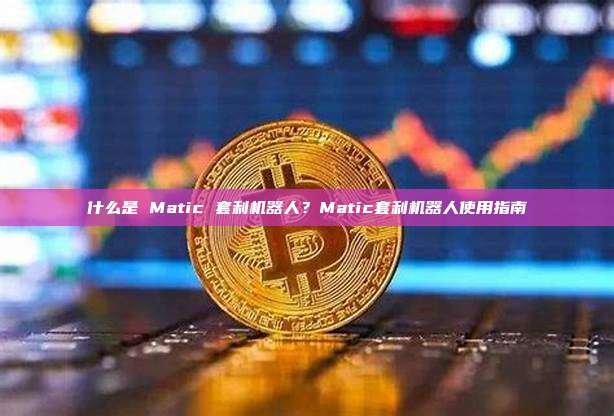 什么是 Matic 套利机器人？Matic套利机器人使用指南