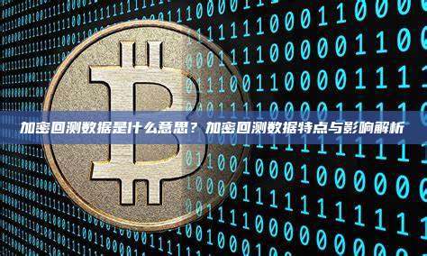 加密回测数据是什么意思？加密回测数据特点与影响解析