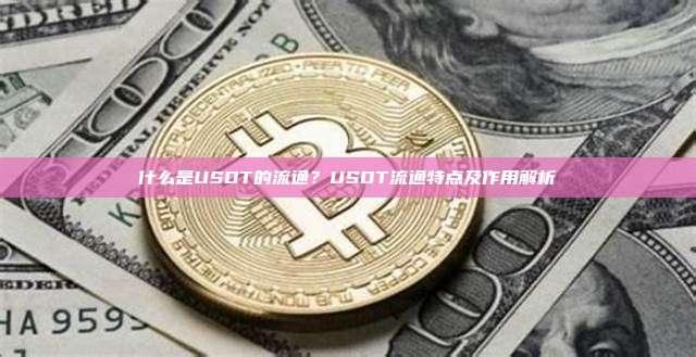 什么是USDT的流通？USDT流通特点及作用解析