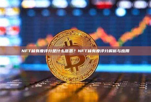 NFT稀有度评分是什么意思？NFT稀有度评分解析与应用