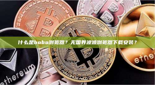 什么是bobo浏览器？无国界波波浏览器下载安装？