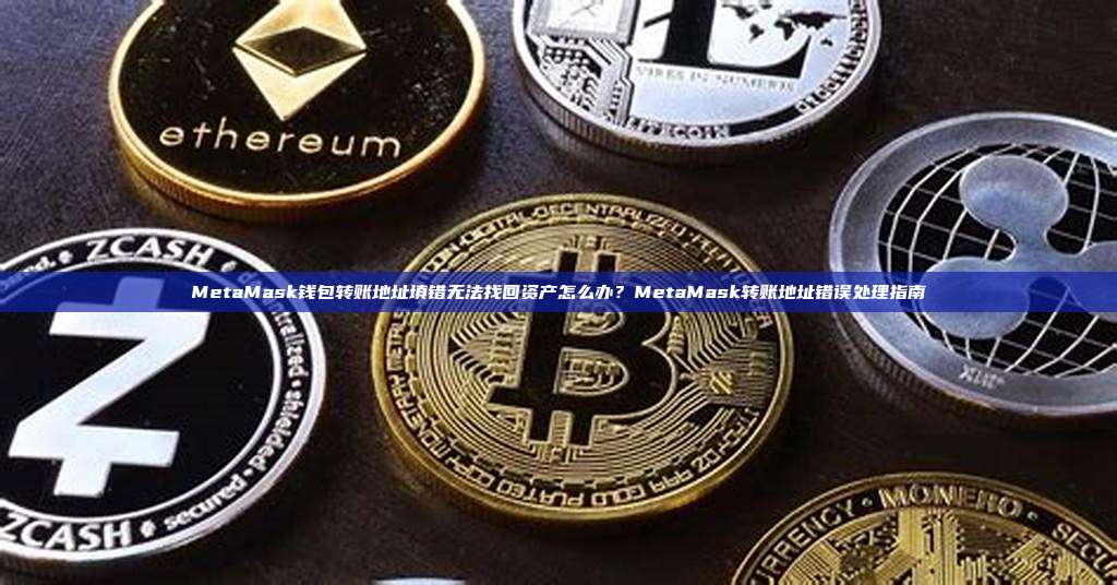 MetaMask钱包转账地址填错无法找回资产怎么办？MetaMask转账地址错误处理指南