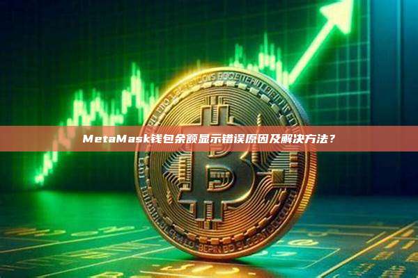MetaMask钱包余额显示错误原因及解决方法？