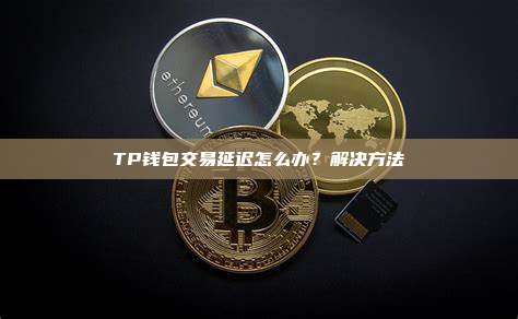TP钱包交易延迟怎么办？解决方法