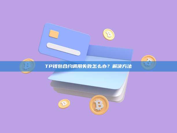 TP钱包合约调用失败怎么办？解决方法