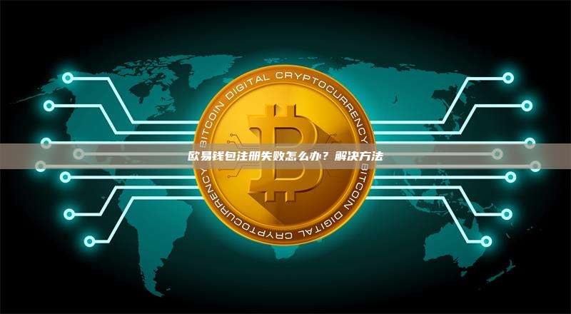 欧易钱包注册失败怎么办？解决方法