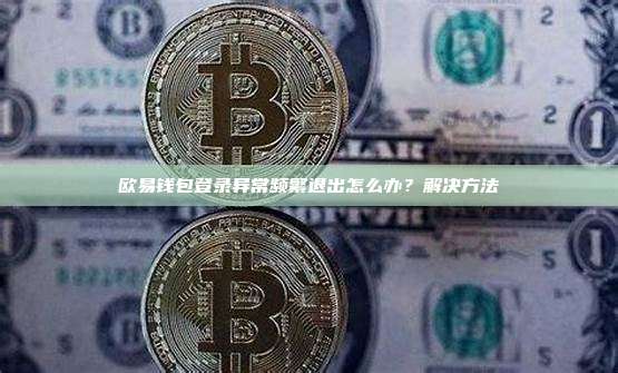 欧易钱包登录异常频繁退出怎么办？解决方法