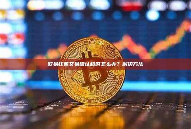 欧易钱包交易确认超时怎么办？解决方法