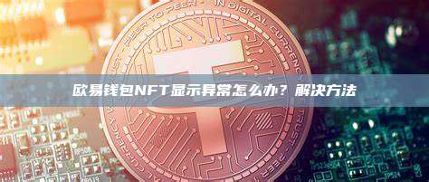 欧易钱包NFT显示异常怎么办？解决方法