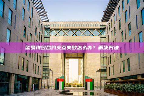 欧易钱包合约交互失败怎么办？解决方法
