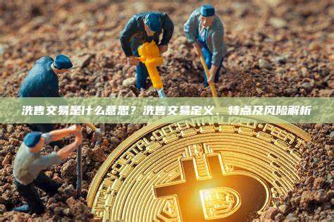 洗售交易是什么意思？洗售交易定义、特点及风险解析
