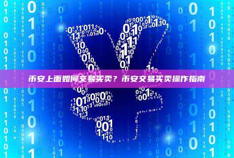币安上面如何交易买卖？币安交易买卖操作指南