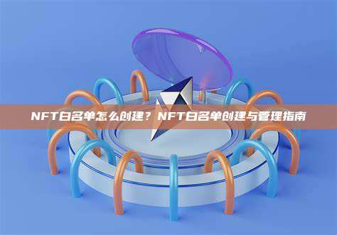 NFT白名单怎么创建？NFT白名单创建与管理指南