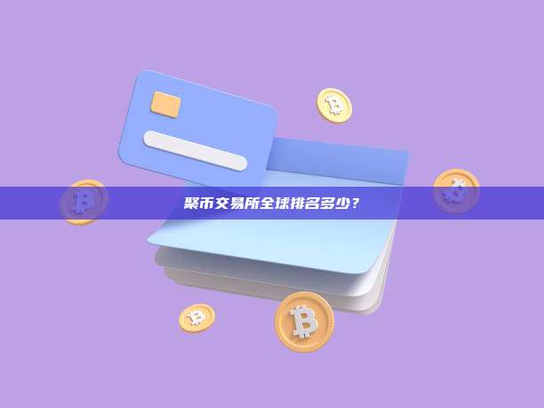 聚币交易所全球排名多少?
