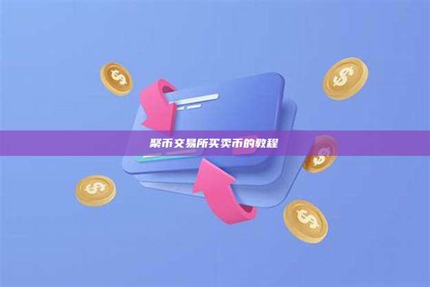 聚币交易所买卖币的教程