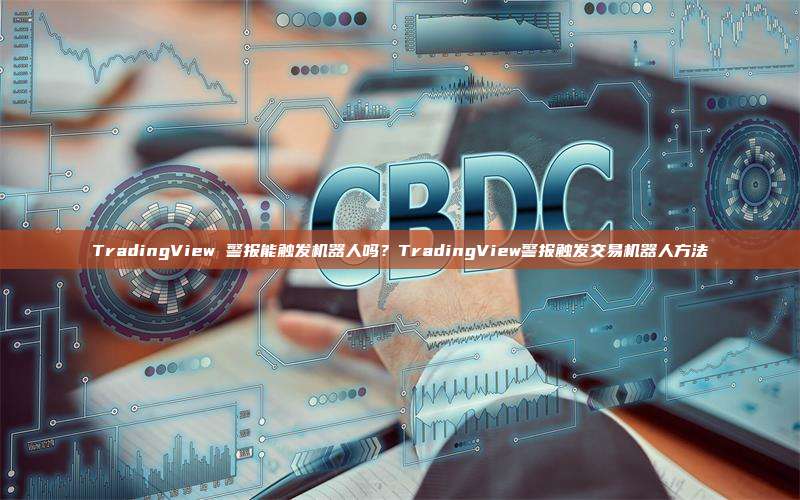 TradingView 警报能触发机器人吗？TradingView警报触发交易机器人方法