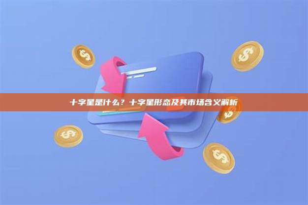 十字星是什么？十字星形态及其市场含义解析