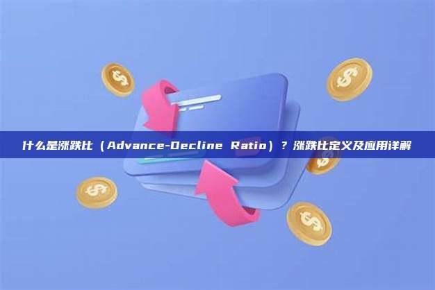 什么是涨跌比(Advance-Decline Ratio)?涨跌比定义及应用详解