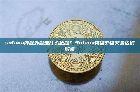 solana内盘外盘是什么意思？Solana内盘外盘交易区别解析