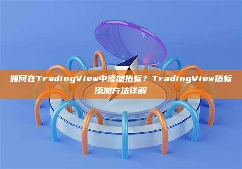 如何在TradingView中添加指标？TradingView指标添加方法详解