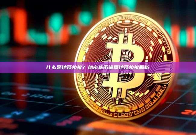 什么是地毯拉扯？加密货币骗局地毯拉扯解析
