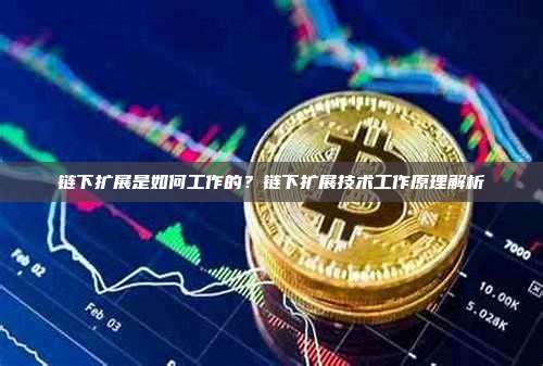 链下扩展是如何工作的？链下扩展技术工作原理解析