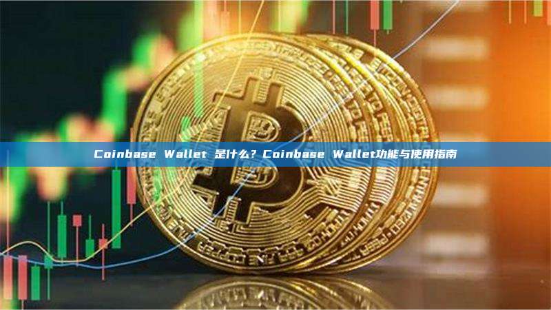 Coinbase Wallet 是什么？Coinbase Wallet功能与使用指南