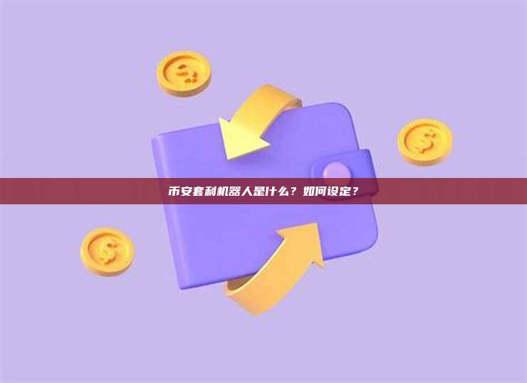 币安套利机器人是什么？如何设定？