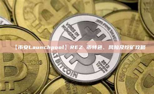 【币安Launchpool】REZ 币特色、风险及挖矿攻略
