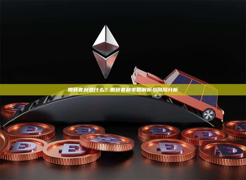 搬砖套利是什么？搬砖套利策略解析与风险分析