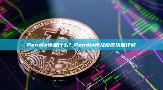 Pendle币是什么？Pendle币及协议功能详解
