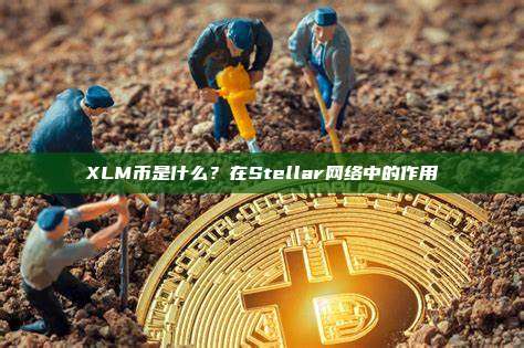 XLM币是什么？在Stellar网络中的作用