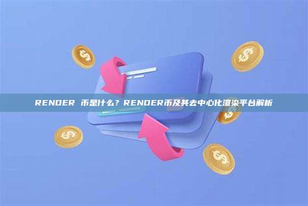 RENDER 币是什么？RENDER币及其去中心化渲染平台解析