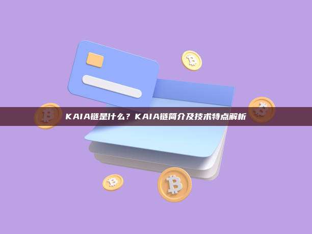 KAIA链是什么?KAIA链简介及技术特点解析