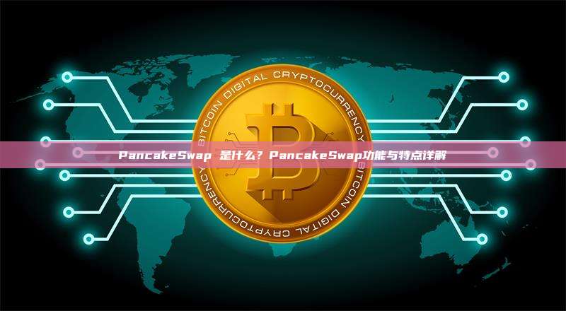 PancakeSwap 是什么?PancakeSwap功能与特点详解